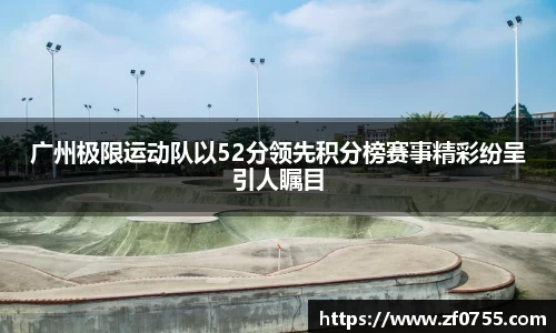 广州极限运动队以52分领先积分榜赛事精彩纷呈引人瞩目