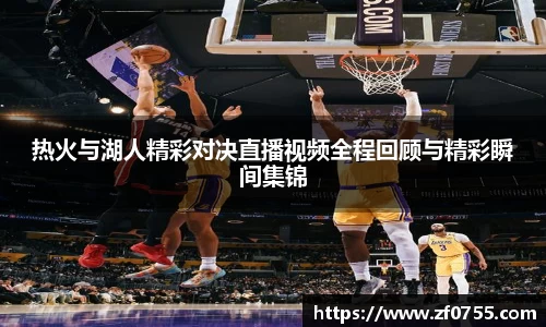 热火与湖人精彩对决直播视频全程回顾与精彩瞬间集锦
