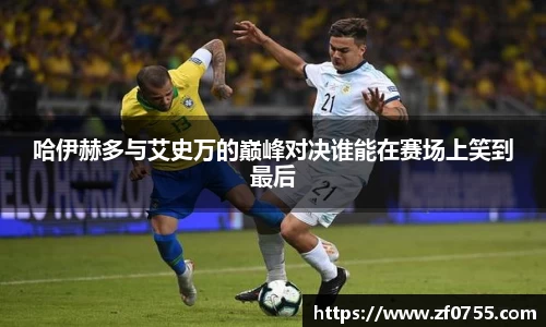 哈伊赫多与艾史万的巅峰对决谁能在赛场上笑到最后